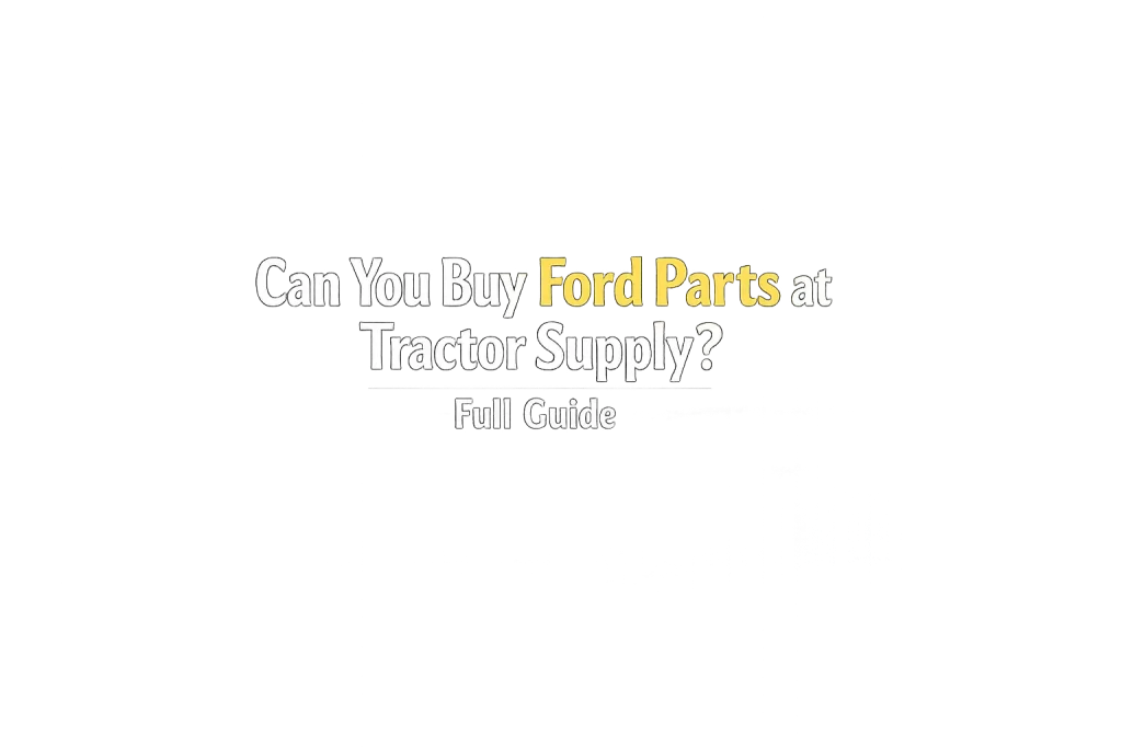 Can You Buy Ford Parts at Tractor Supply? Full Guide